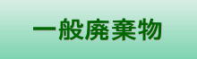 一般廃棄物はこちらへ！